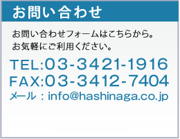 お問い合わせお問い合わせフォームはこちらから。お気軽にご利用ください。TEL:03-3421-1916FAX:03-3412-7404メール : info@hashinaga.co.jp